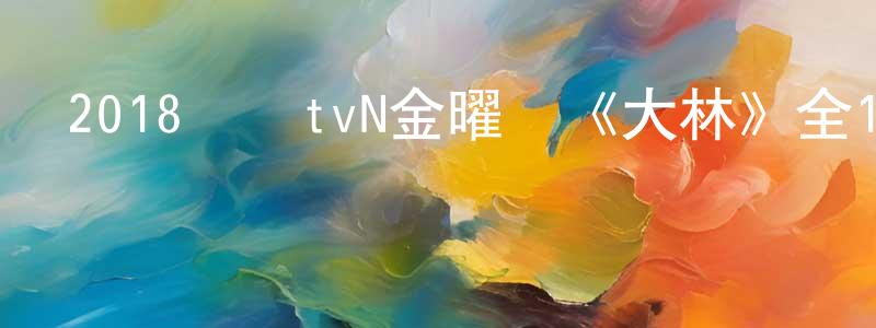 陳景興發布2018韓國tvN金曜劇《大林》全10集[韓語中字]迅雷下載_深夜電影